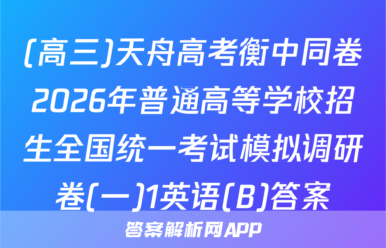 (高三)天舟高考衡中同卷2026年普通高等学校招生全国统一考试模拟调研卷(一)1英语(B)答案