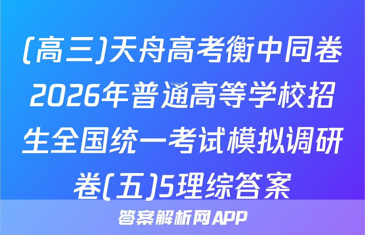 (高三)天舟高考衡中同卷2026年普通高等学校招生全国统一考试模拟调研卷(五)5理综答案