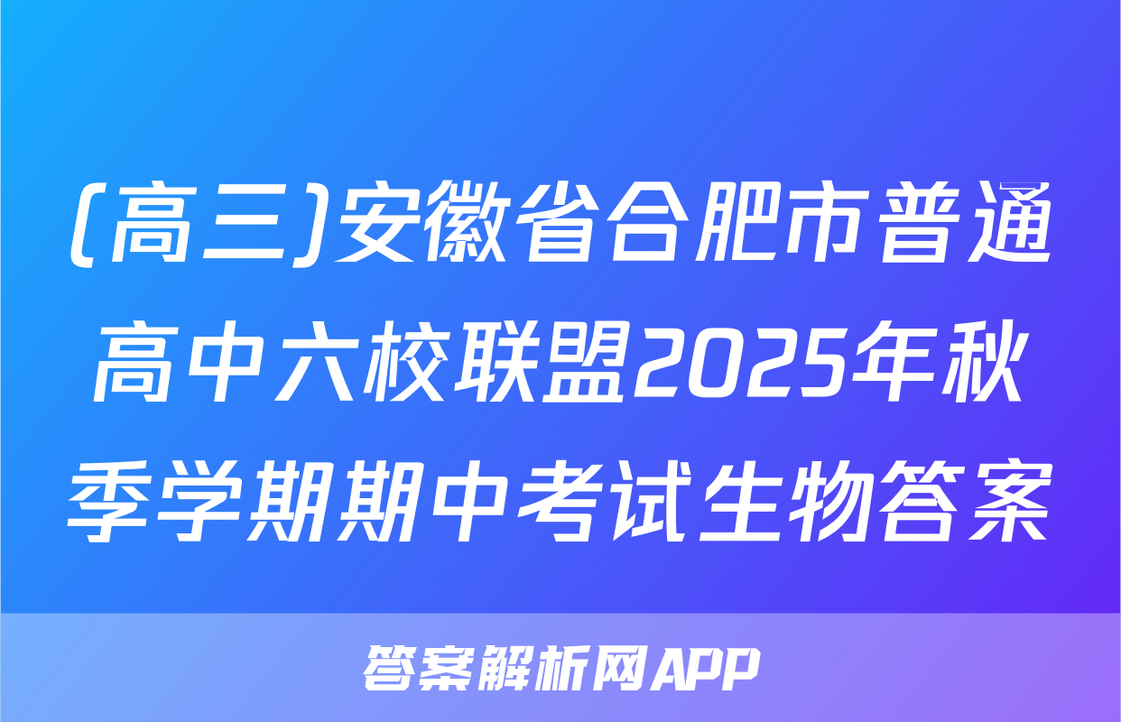 (高三)安徽省合肥市普通高中六校联盟2025年秋季学期期中考试生物答案