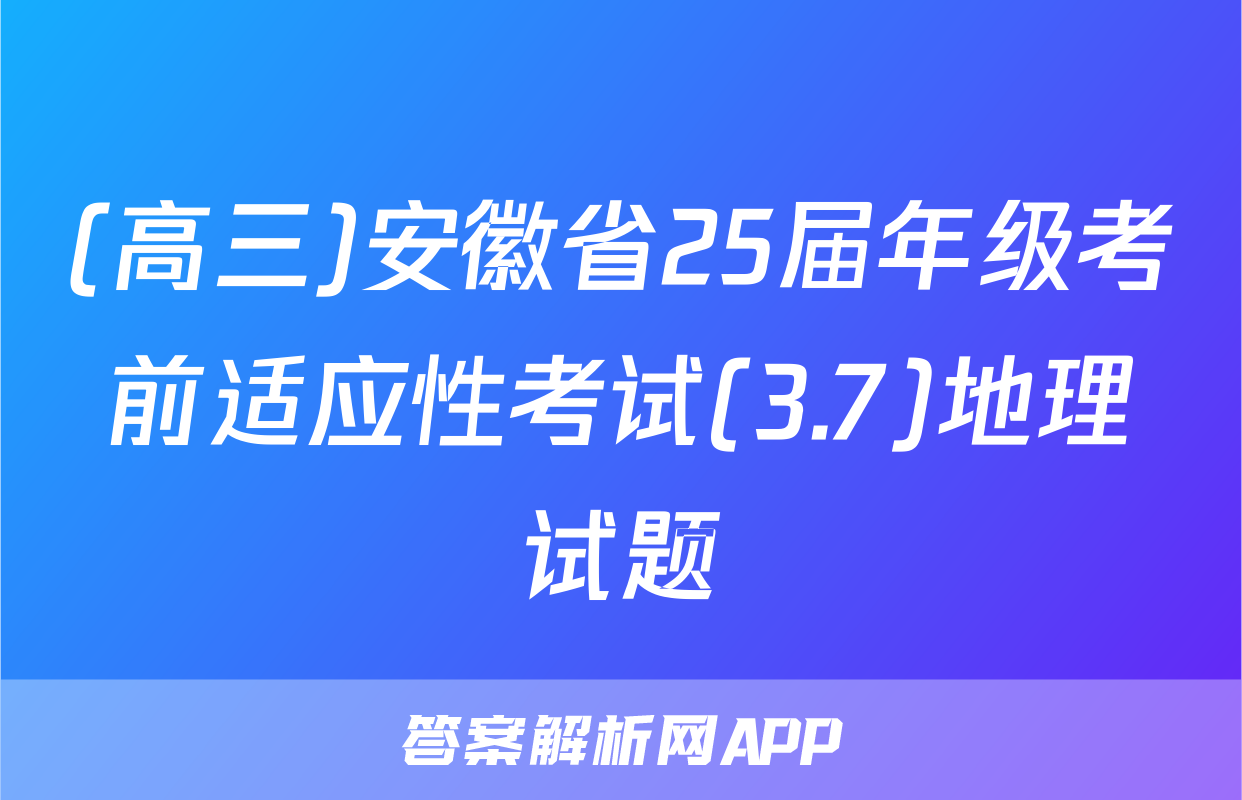 (高三)安徽省25届年级考前适应性考试(3.7)地理试题