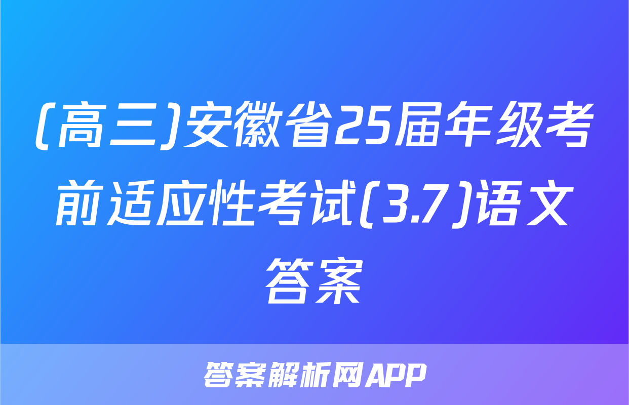 (高三)安徽省25届年级考前适应性考试(3.7)语文答案
