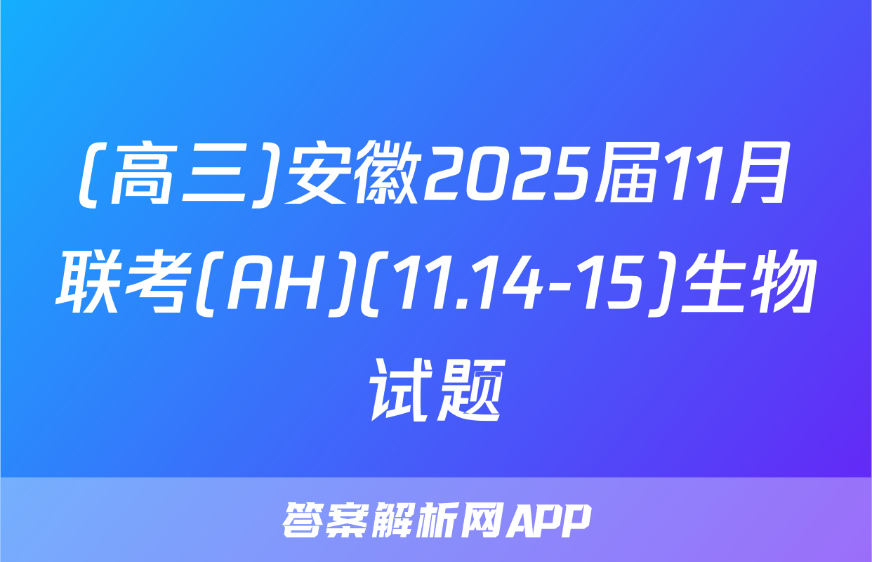 (高三)安徽2025届11月联考(AH)(11.14-15)生物试题