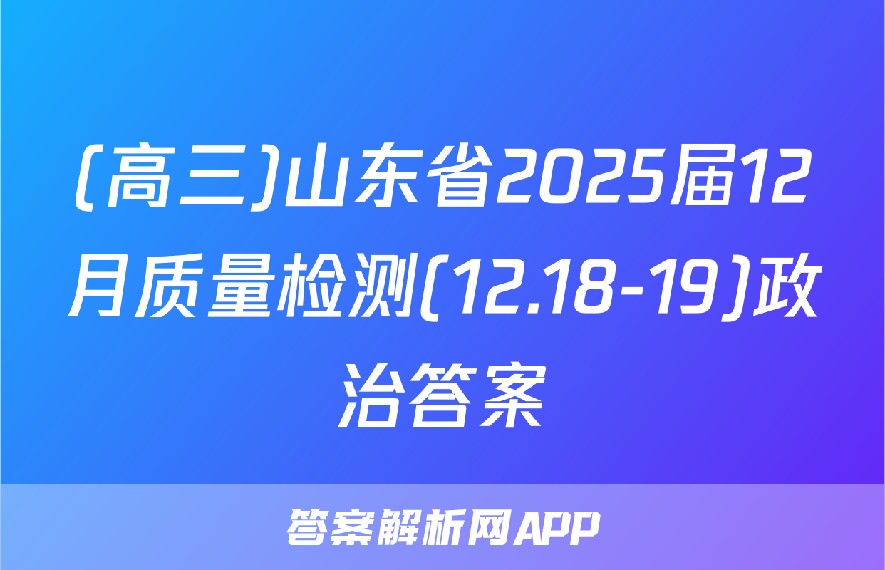 (高三)山东省2025届12月质量检测(12.18-19)政治答案