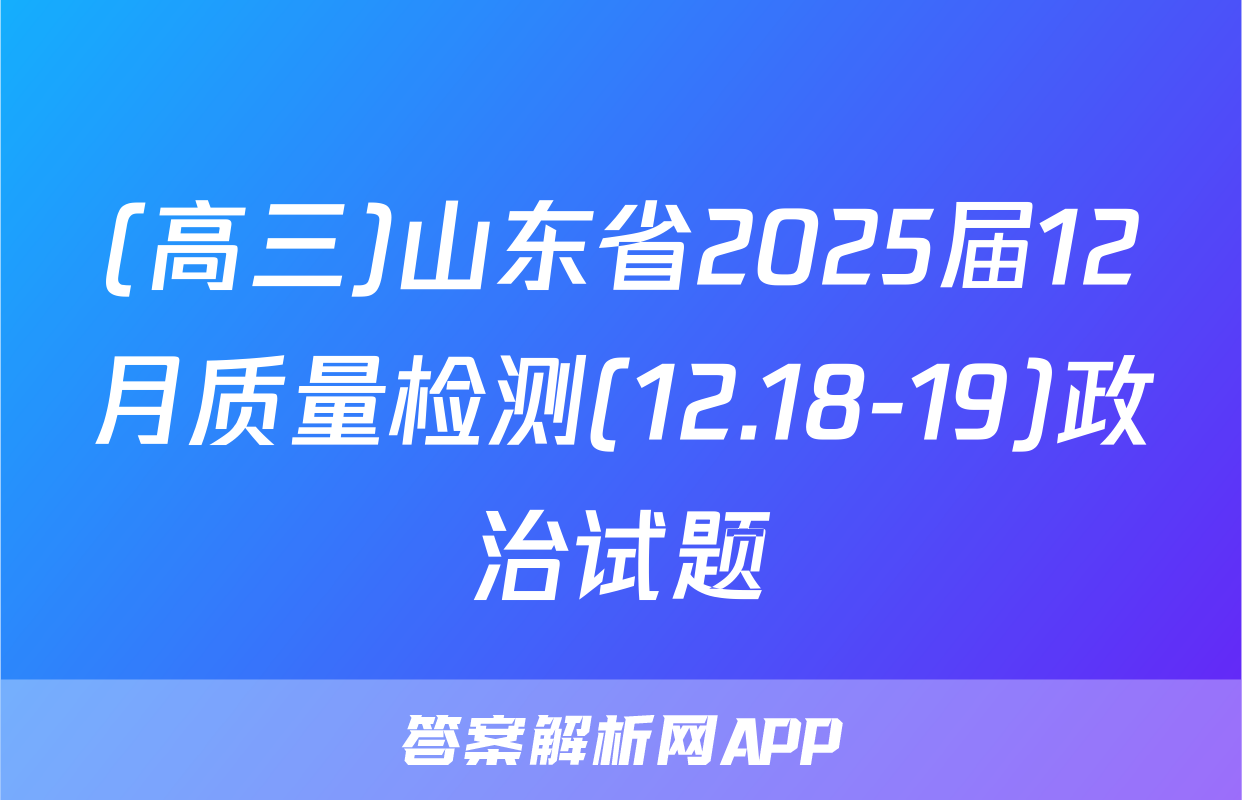 (高三)山东省2025届12月质量检测(12.18-19)政治试题