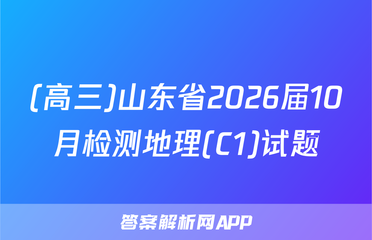 (高三)山东省2026届10月检测地理(C1)试题