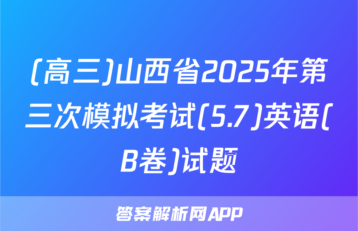 (高三)山西省2025年第三次模拟考试(5.7)英语(B卷)试题