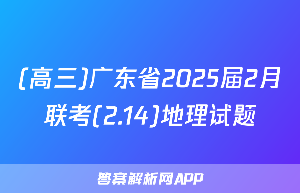 (高三)广东省2025届2月联考(2.14)地理试题