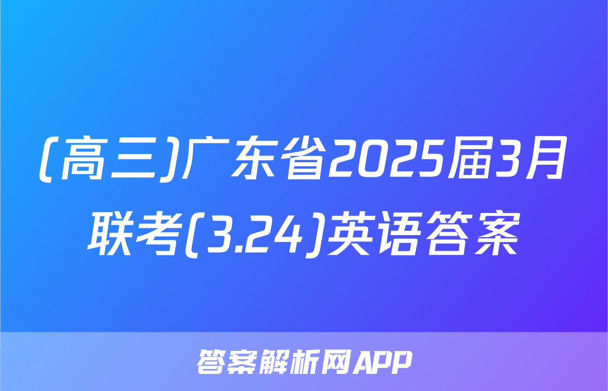 (高三)广东省2025届3月联考(3.24)英语答案