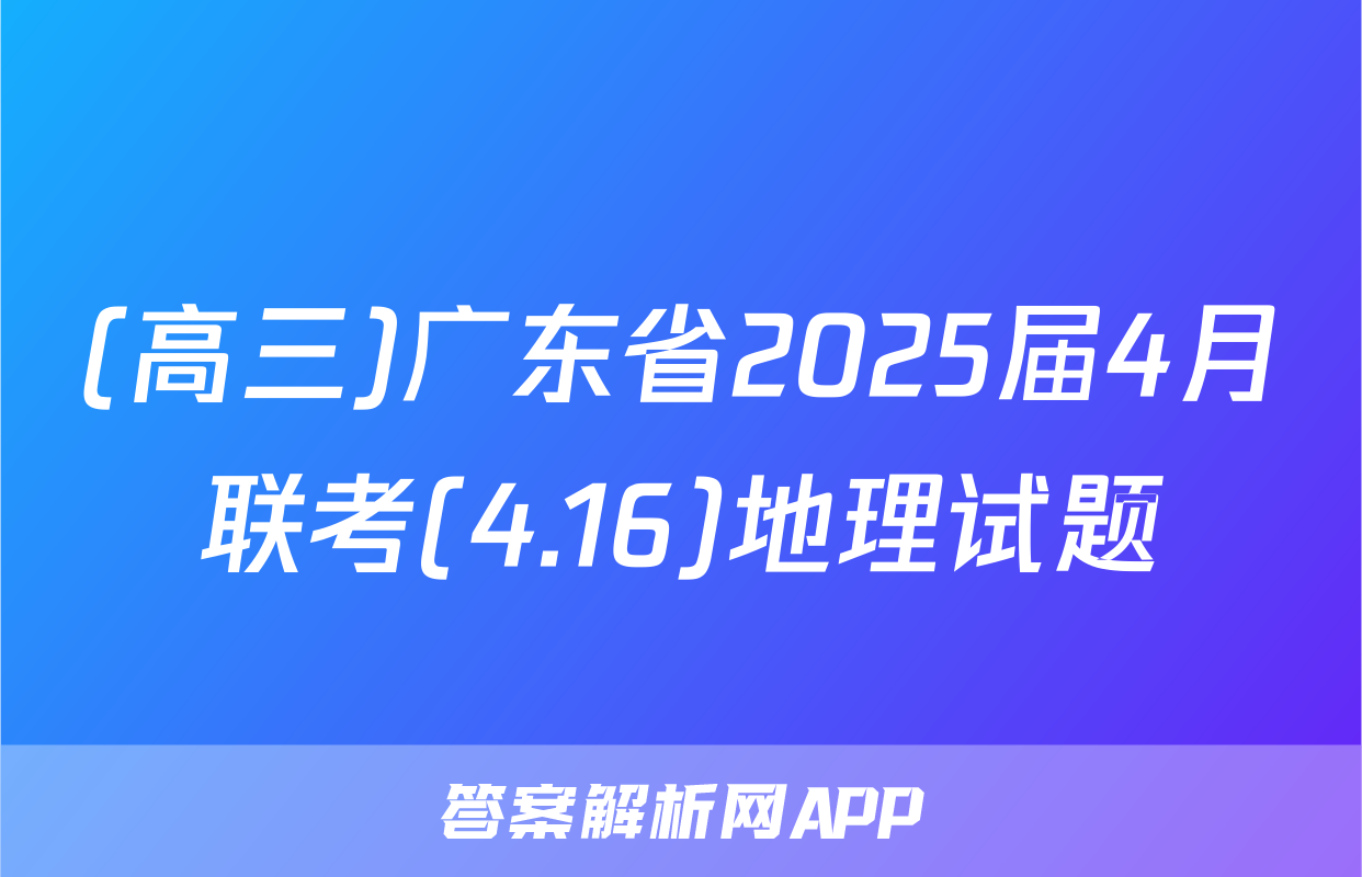 (高三)广东省2025届4月联考(4.16)地理试题