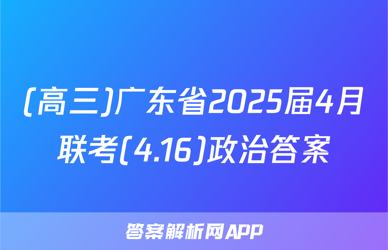 (高三)广东省2025届4月联考(4.16)政治答案