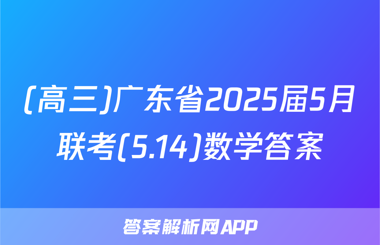 (高三)广东省2025届5月联考(5.14)数学答案