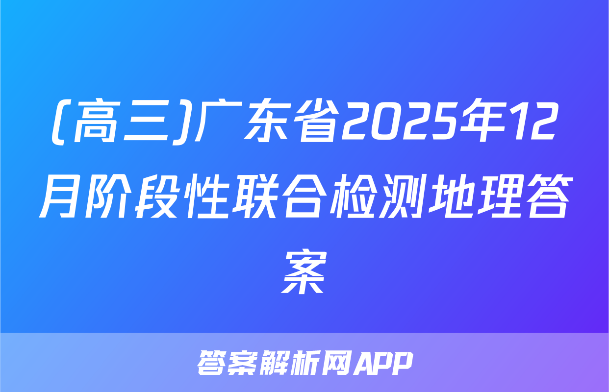 (高三)广东省2025年12月阶段性联合检测地理答案