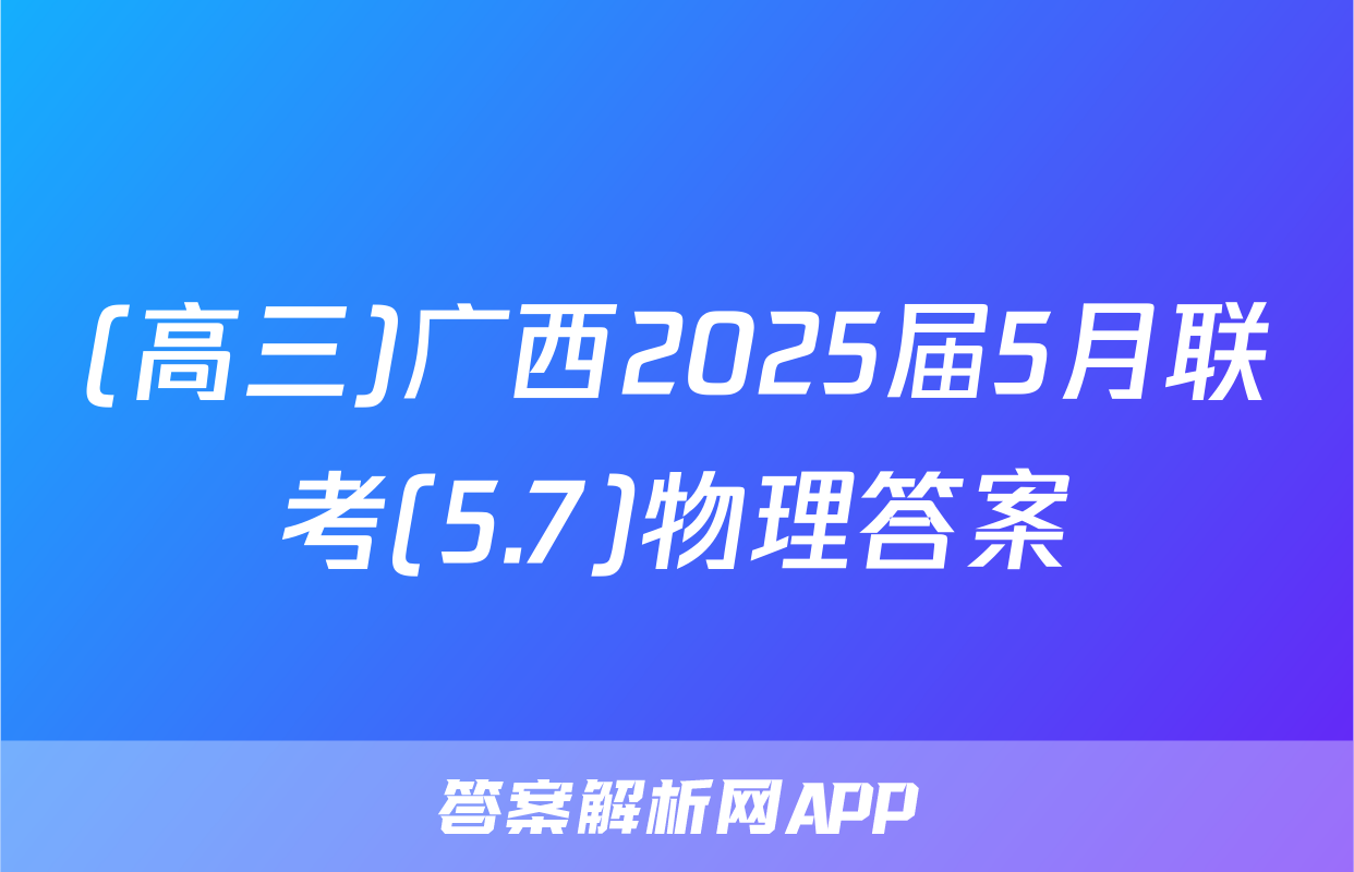(高三)广西2025届5月联考(5.7)物理答案