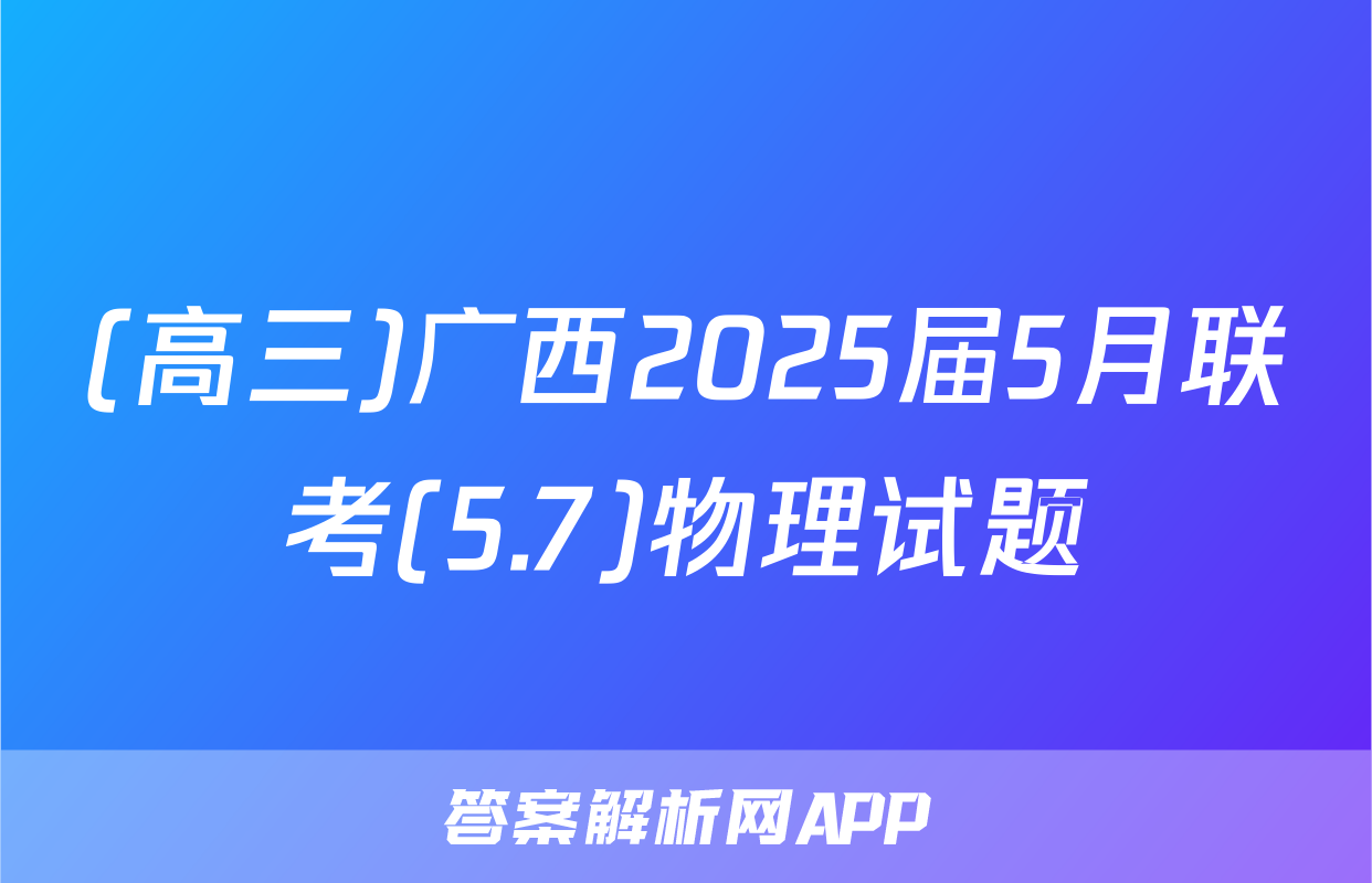 (高三)广西2025届5月联考(5.7)物理试题
