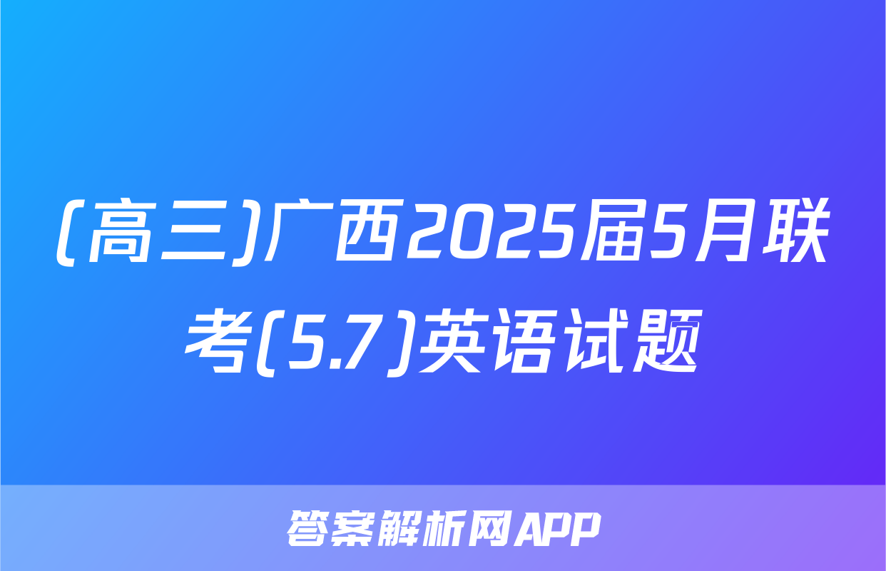 (高三)广西2025届5月联考(5.7)英语试题