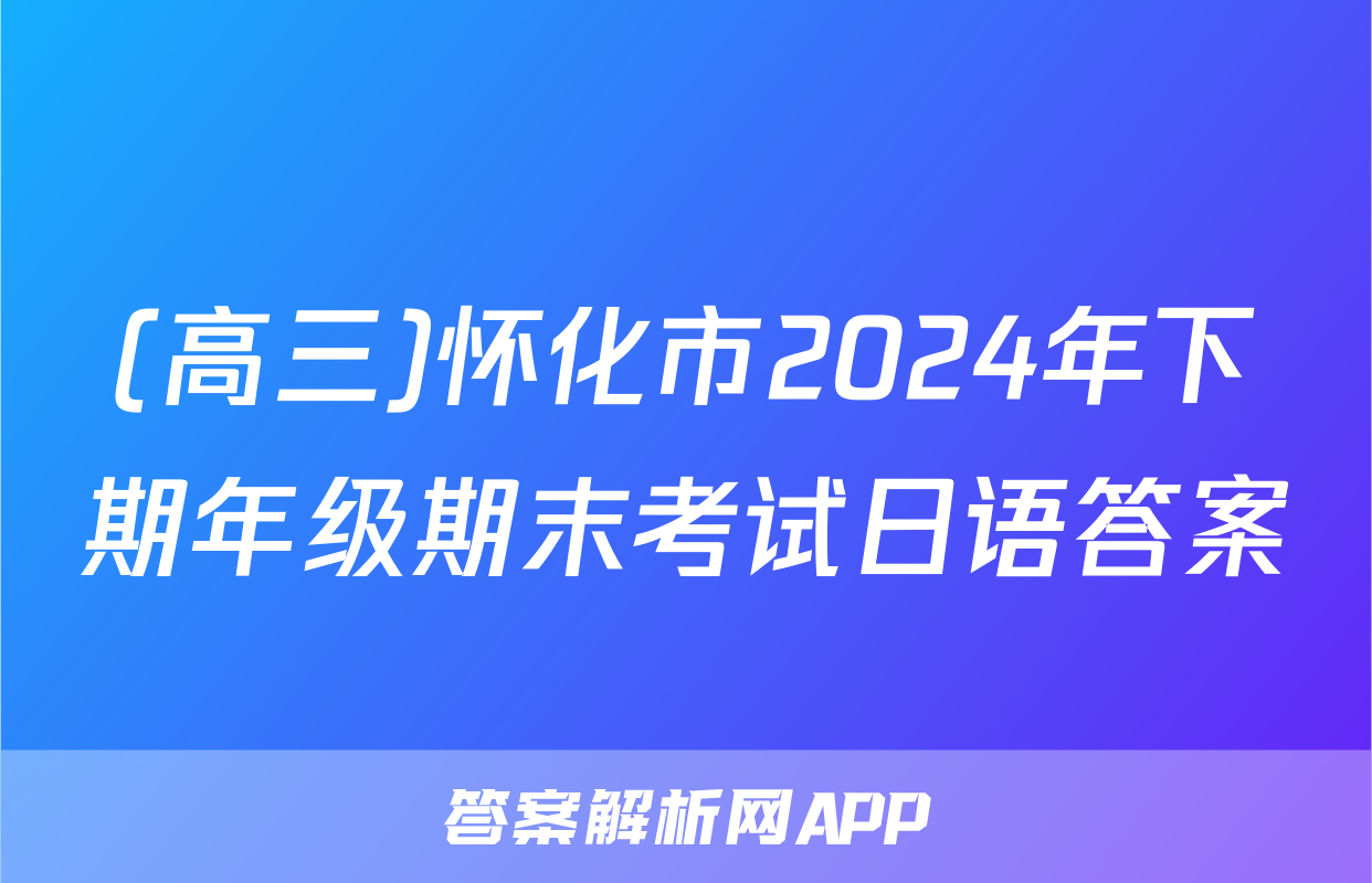 (高三)怀化市2024年下期年级期末考试日语答案