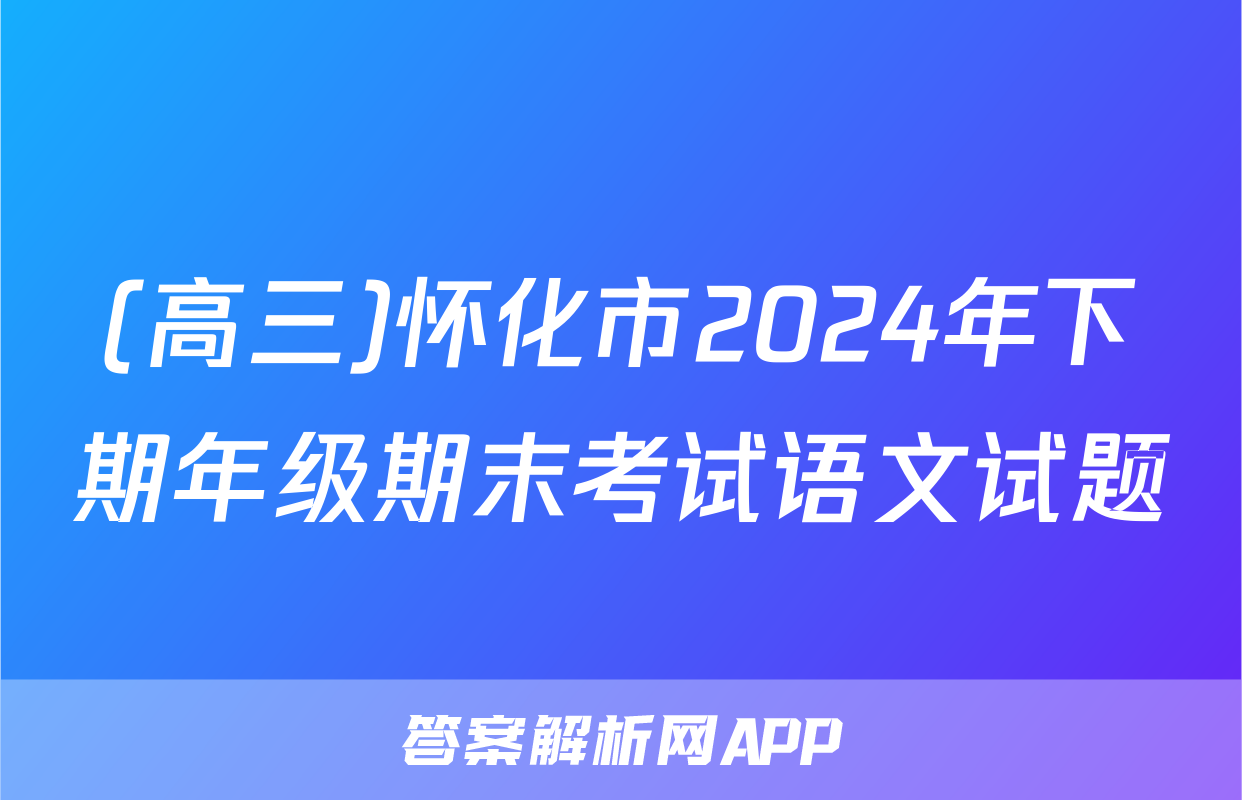 (高三)怀化市2024年下期年级期末考试语文试题