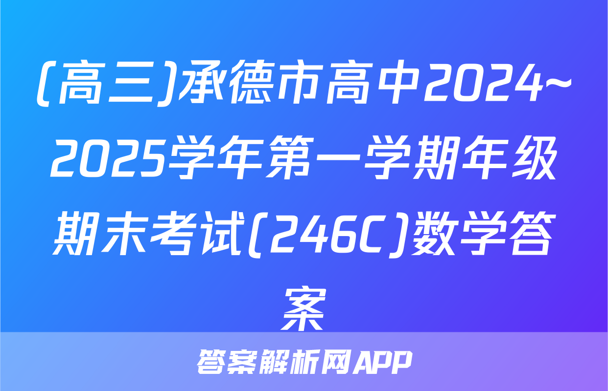 (高三)承德市高中2024~2025学年第一学期年级期末考试(246C)数学答案