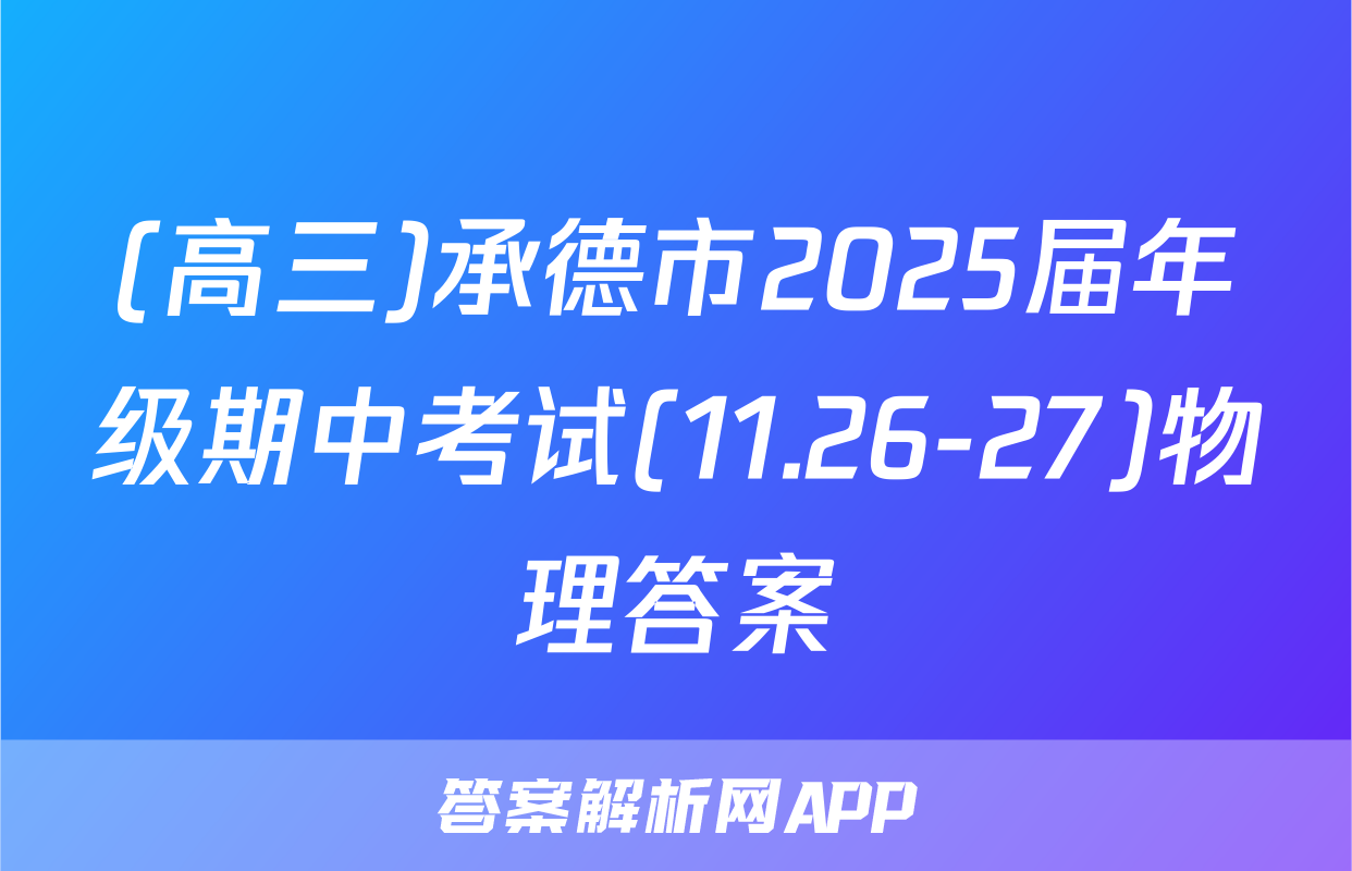 (高三)承德市2025届年级期中考试(11.26-27)物理答案