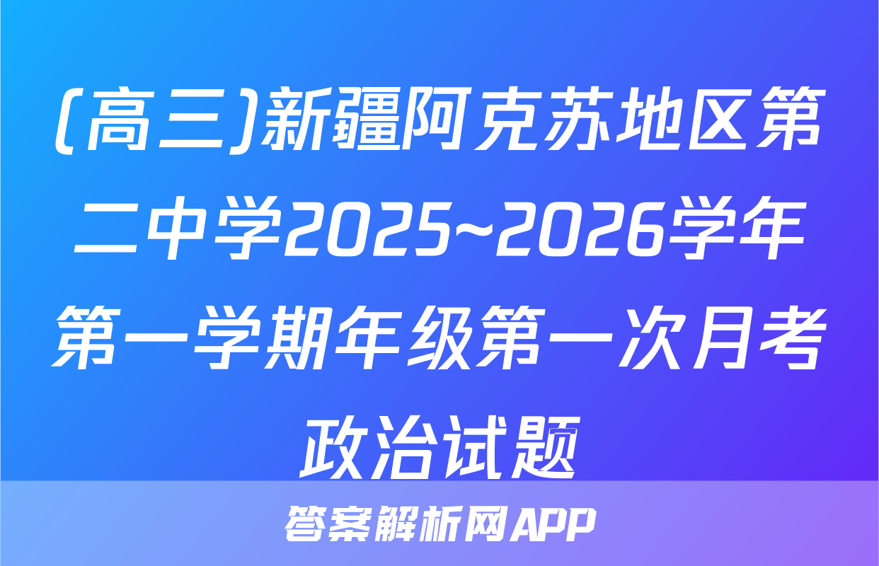 (高三)新疆阿克苏地区第二中学2025~2026学年第一学期年级第一次月考政治试题