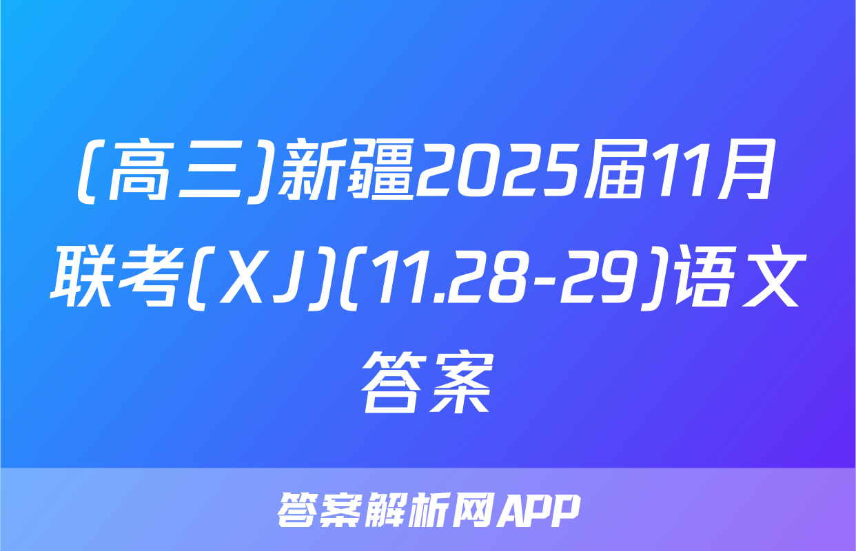 (高三)新疆2025届11月联考(XJ)(11.28-29)语文答案