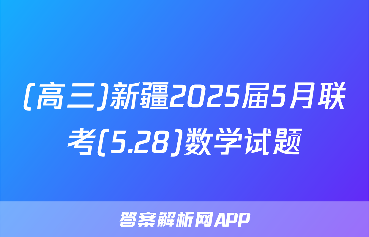 (高三)新疆2025届5月联考(5.28)数学试题