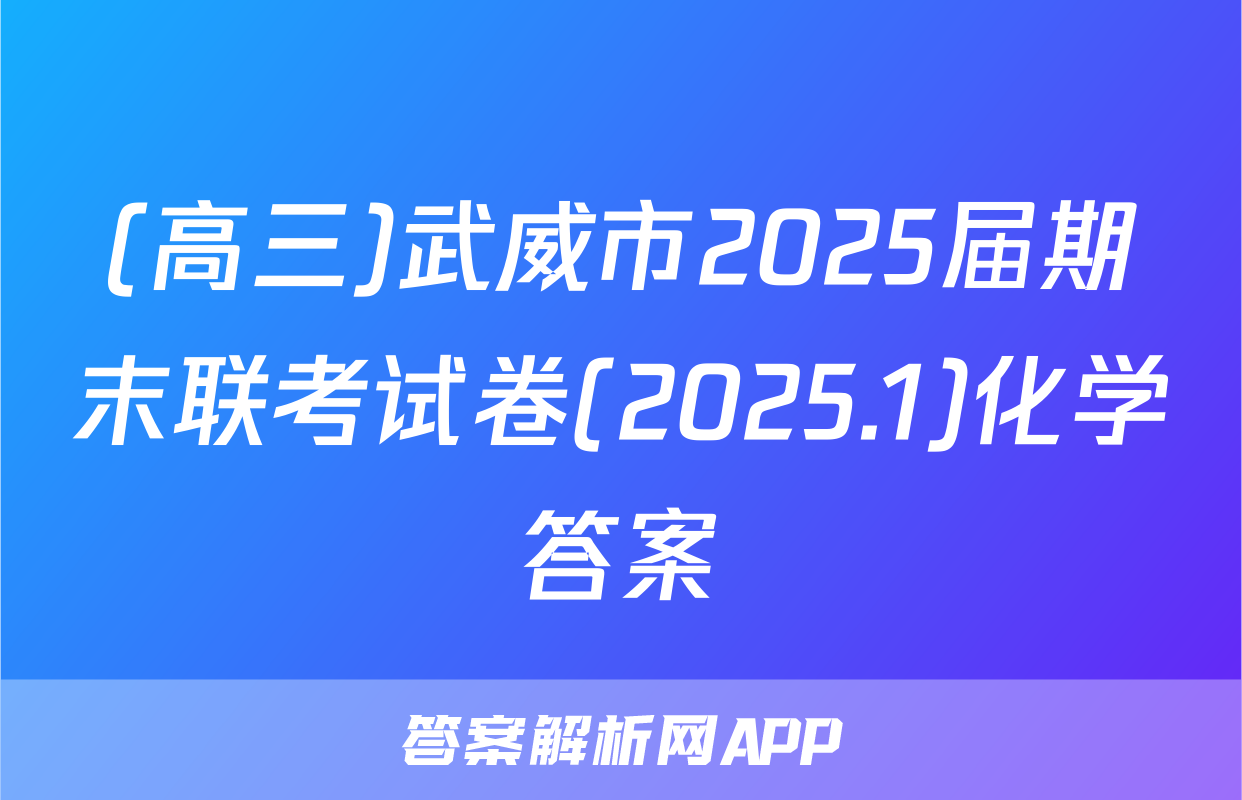(高三)武威市2025届期末联考试卷(2025.1)化学答案