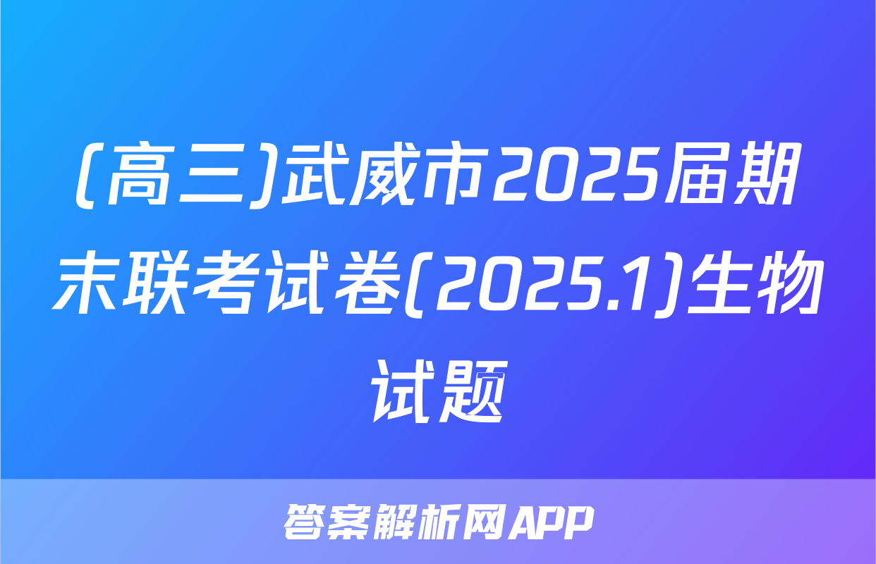(高三)武威市2025届期末联考试卷(2025.1)生物试题