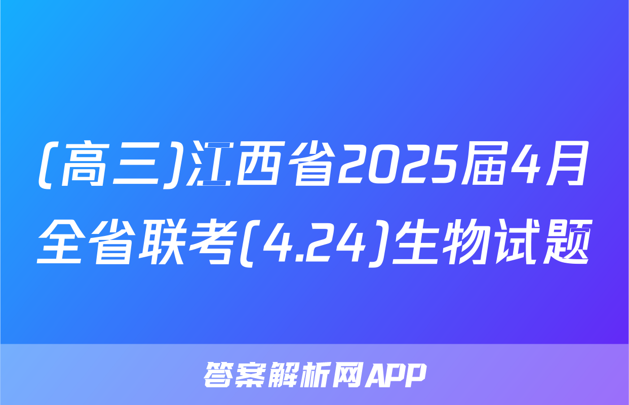 (高三)江西省2025届4月全省联考(4.24)生物试题