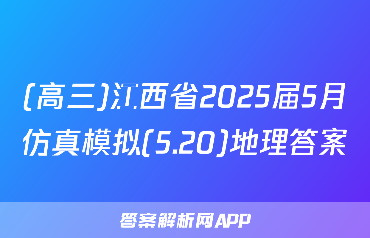 (高三)江西省2025届5月仿真模拟(5.20)地理答案