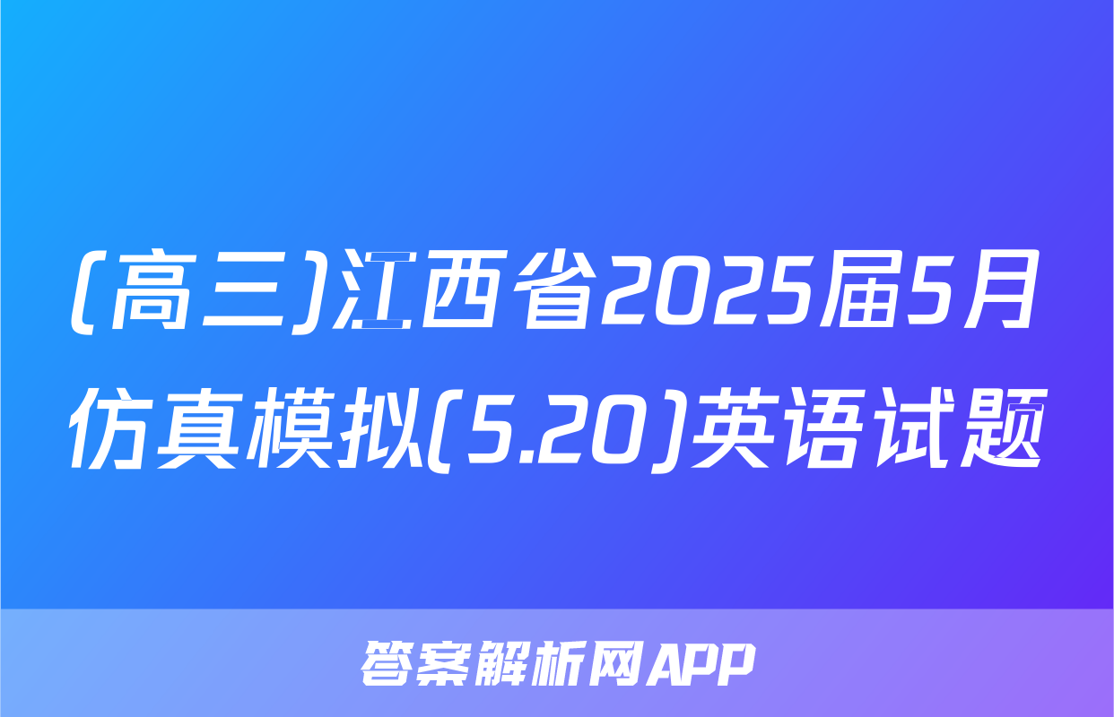 (高三)江西省2025届5月仿真模拟(5.20)英语试题
