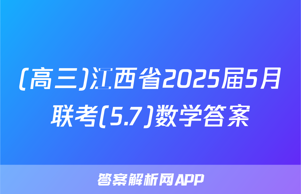 (高三)江西省2025届5月联考(5.7)数学答案