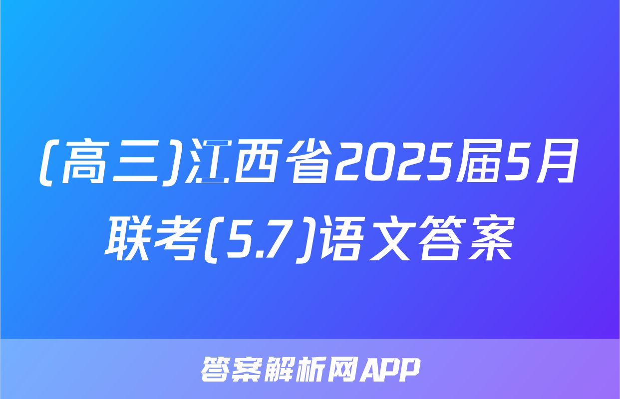 (高三)江西省2025届5月联考(5.7)语文答案