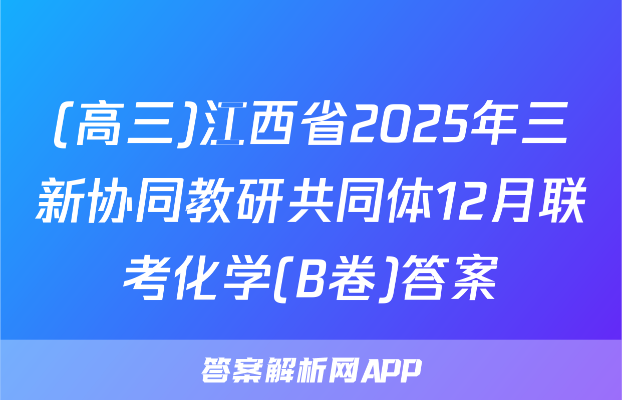 (高三)江西省2025年三新协同教研共同体12月联考化学(B卷)答案