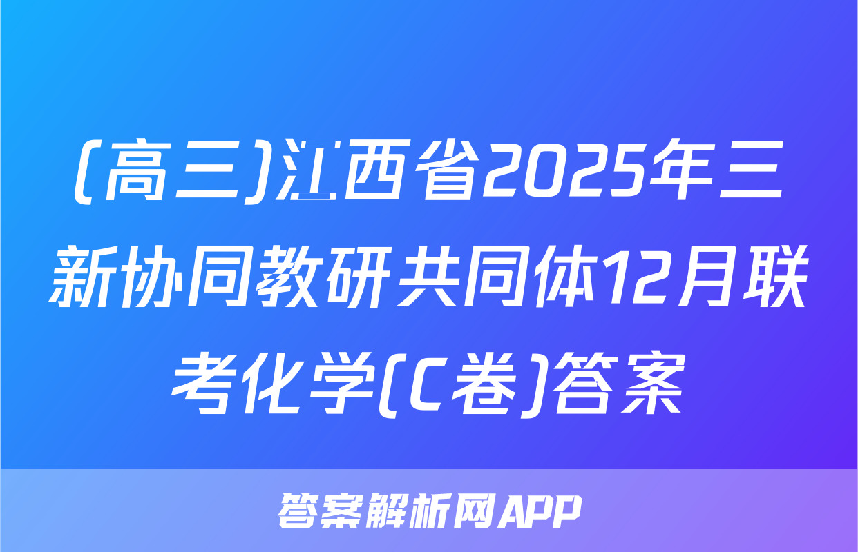 (高三)江西省2025年三新协同教研共同体12月联考化学(C卷)答案