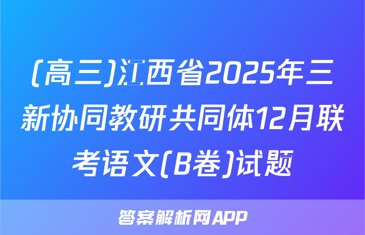 (高三)江西省2025年三新协同教研共同体12月联考语文(B卷)试题