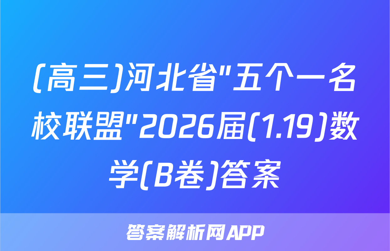 (高三)河北省"五个一名校联盟"2026届(1.19)数学(B卷)答案