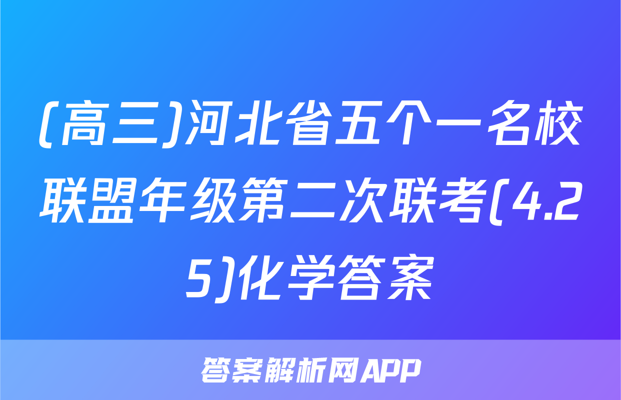 (高三)河北省五个一名校联盟年级第二次联考(4.25)化学答案