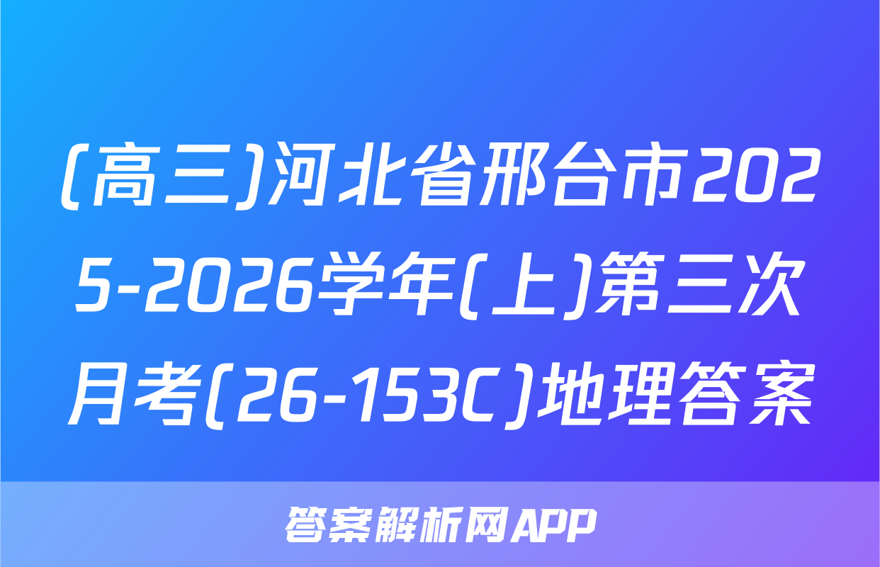 (高三)河北省邢台市2025-2026学年(上)第三次月考(26-153C)地理答案