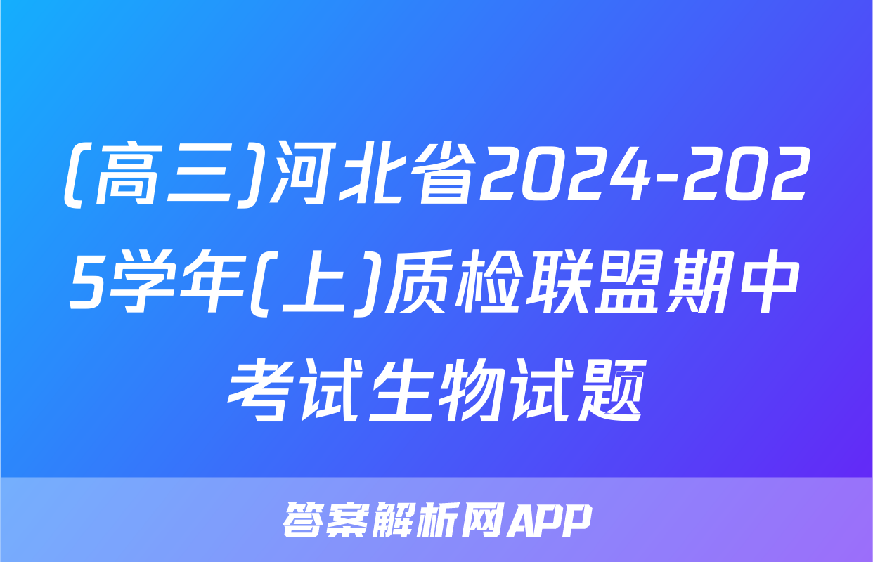(高三)河北省2024-2025学年(上)质检联盟期中考试生物试题