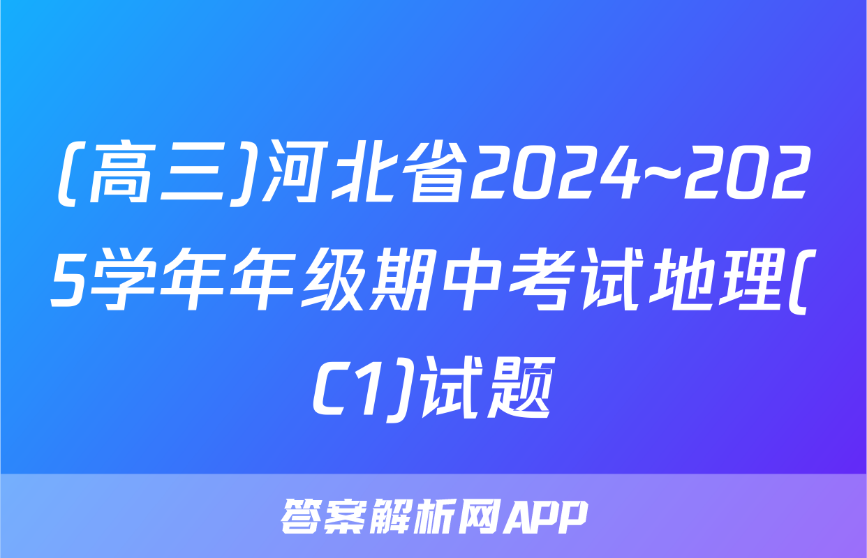 (高三)河北省2024~2025学年年级期中考试地理(C1)试题