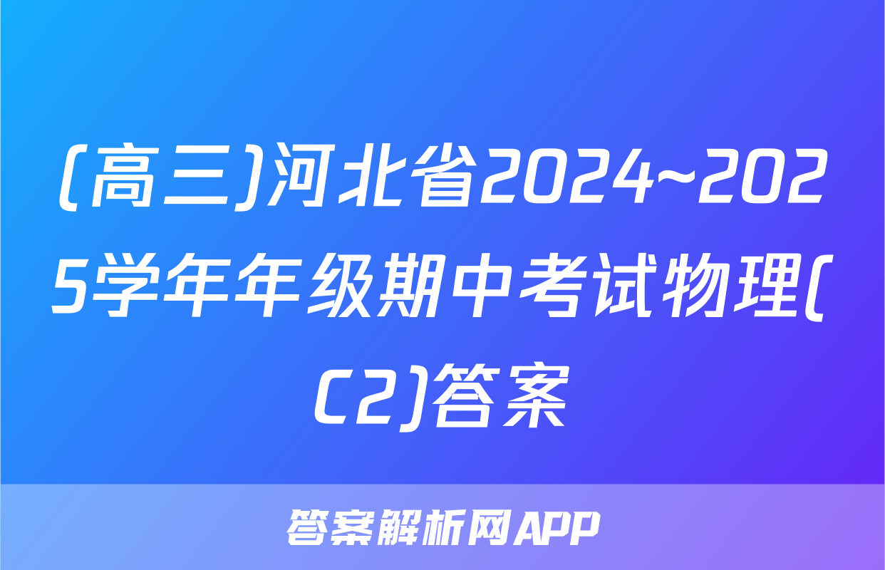 (高三)河北省2024~2025学年年级期中考试物理(C2)答案