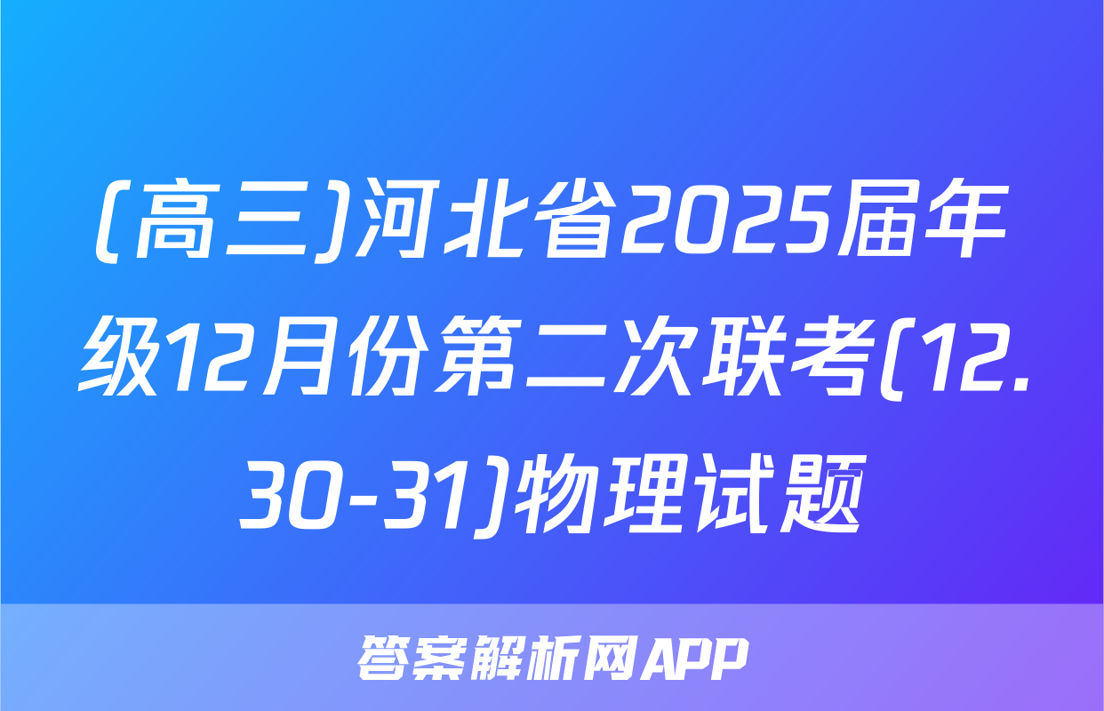 (高三)河北省2025届年级12月份第二次联考(12.30-31)物理试题