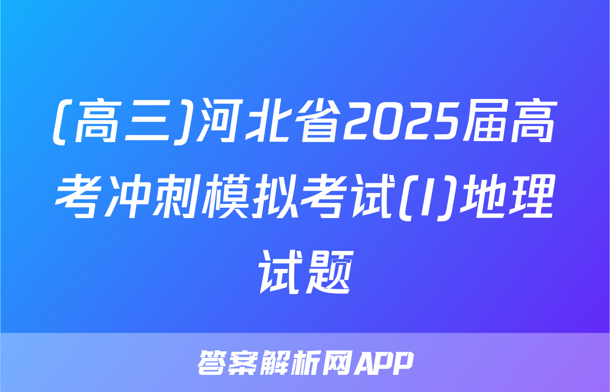(高三)河北省2025届高考冲刺模拟考试(I)地理试题