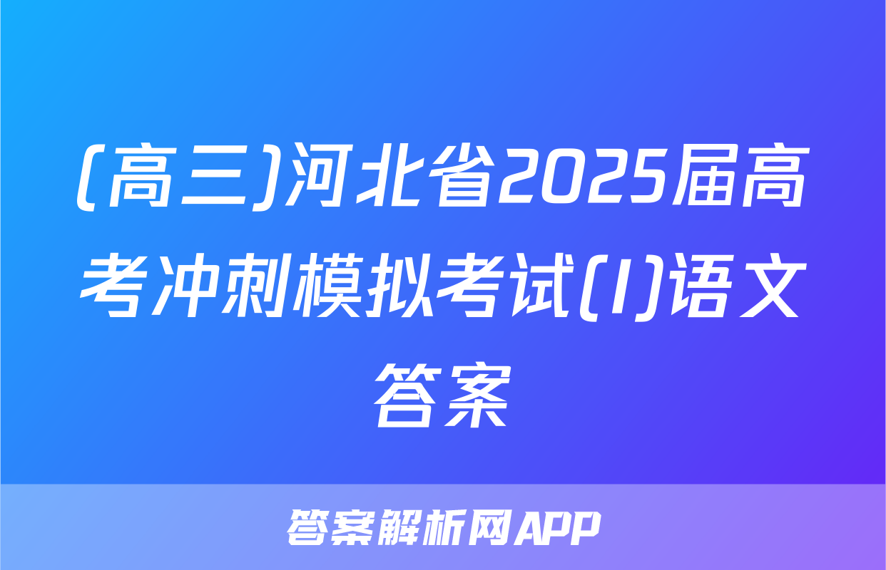 (高三)河北省2025届高考冲刺模拟考试(I)语文答案