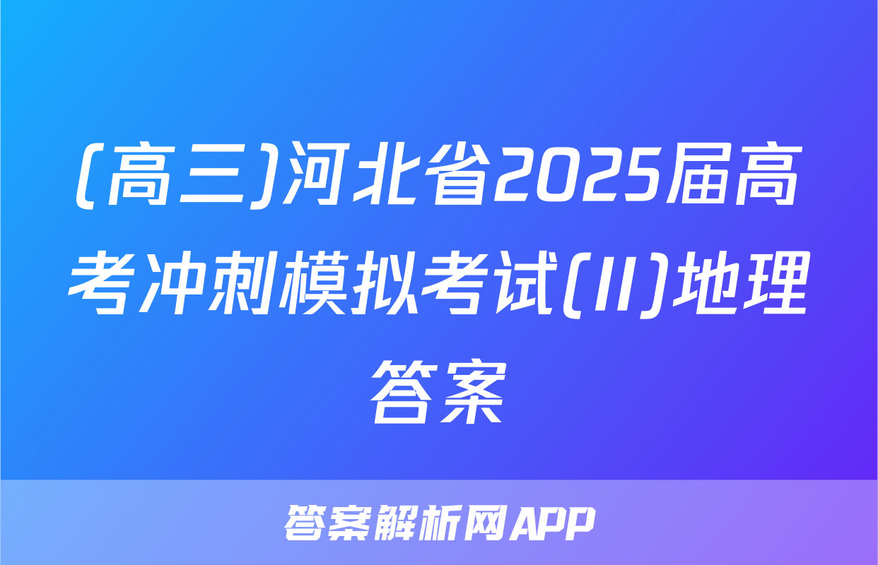 (高三)河北省2025届高考冲刺模拟考试(II)地理答案