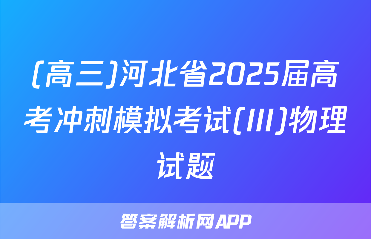 (高三)河北省2025届高考冲刺模拟考试(III)物理试题