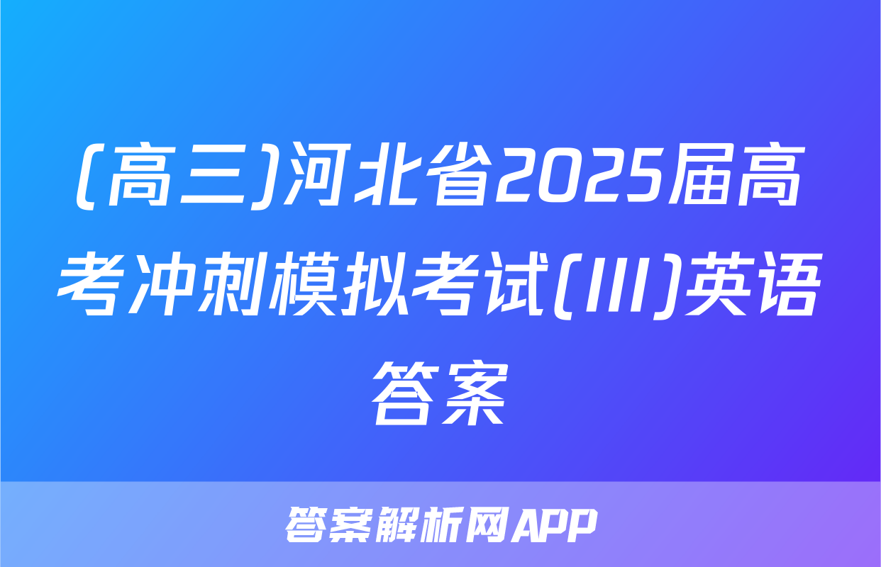 (高三)河北省2025届高考冲刺模拟考试(III)英语答案
