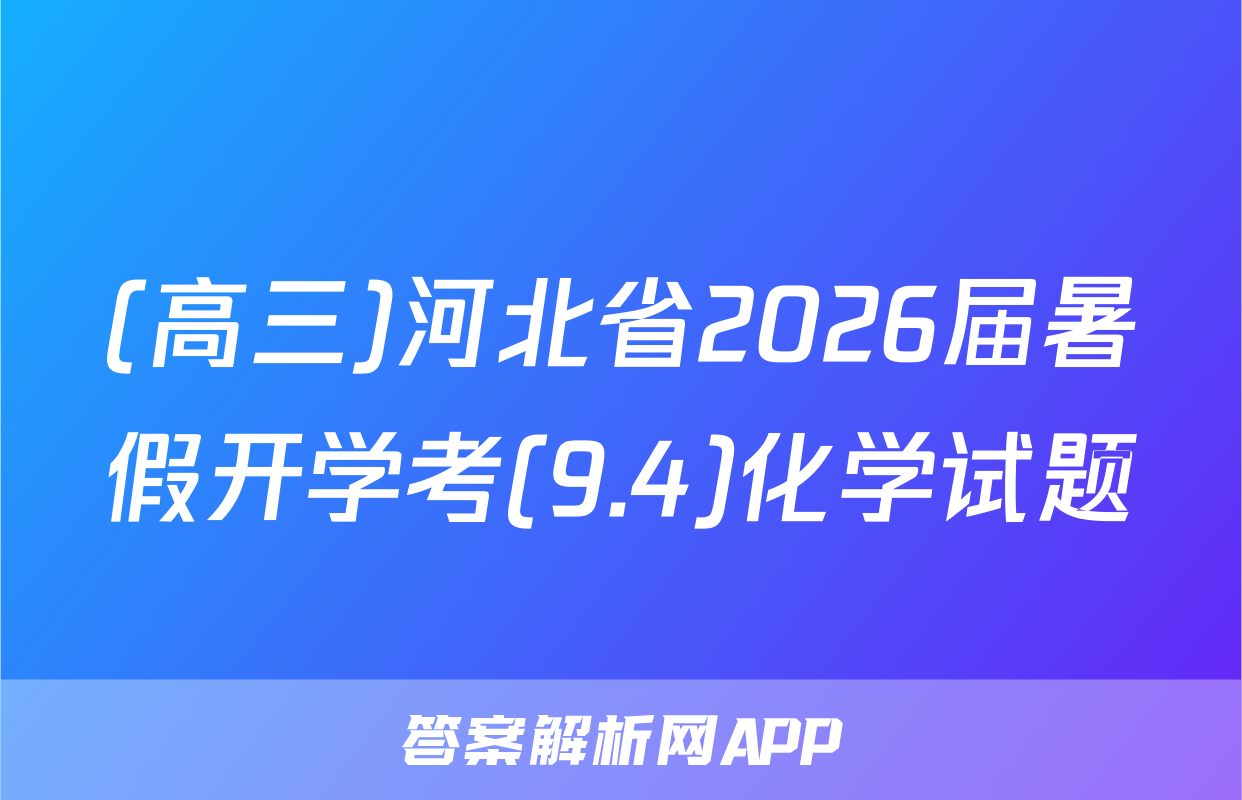(高三)河北省2026届暑假开学考(9.4)化学试题