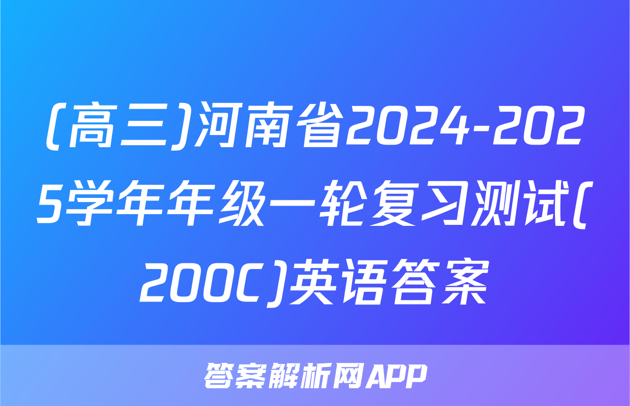 (高三)河南省2024-2025学年年级一轮复习测试(200C)英语答案